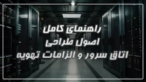 راهنمای کامل اصول طراحی اتاق سرور و الزامات تهویه